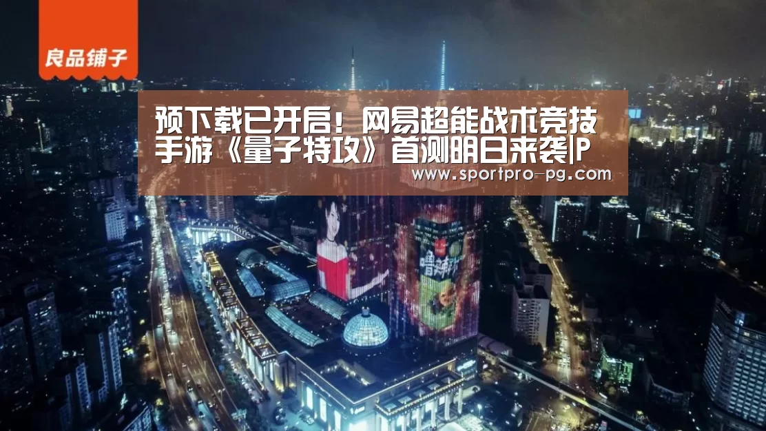 预下载已开启!网易超能战术竞技手游《量子特攻》首测明日来袭|PG棋牌(图2) PG入口