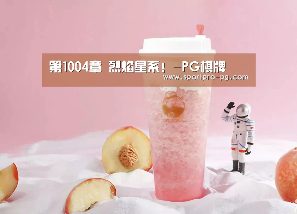 第1004章 烈焰星系!-PG棋牌(图1) PG下载
