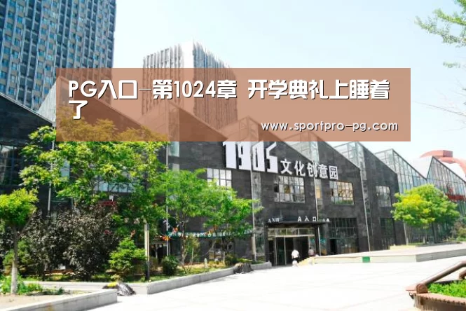 PG入口-第1024章 开学典礼上睡着了(图1) PG入口