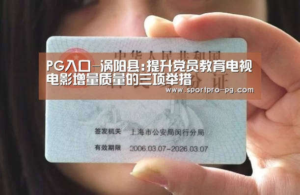 PG入口-涡阳县:提升党员教育电视电影增量质量的三项举措(图2) PG下载